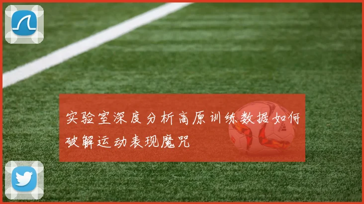 实验室深度分析高原训练数据如何破解运动表现魔咒