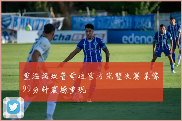 重温诺坎普奇迹官方完整决赛录像99分钟震撼重现