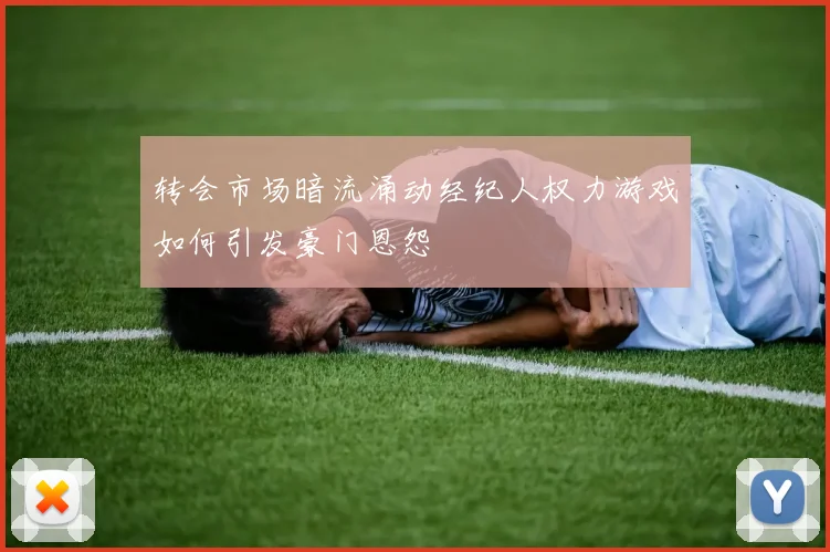 转会市场暗流涌动经纪人权力游戏如何引发豪门恩怨